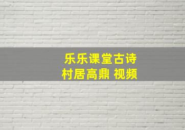 乐乐课堂古诗村居高鼎 视频